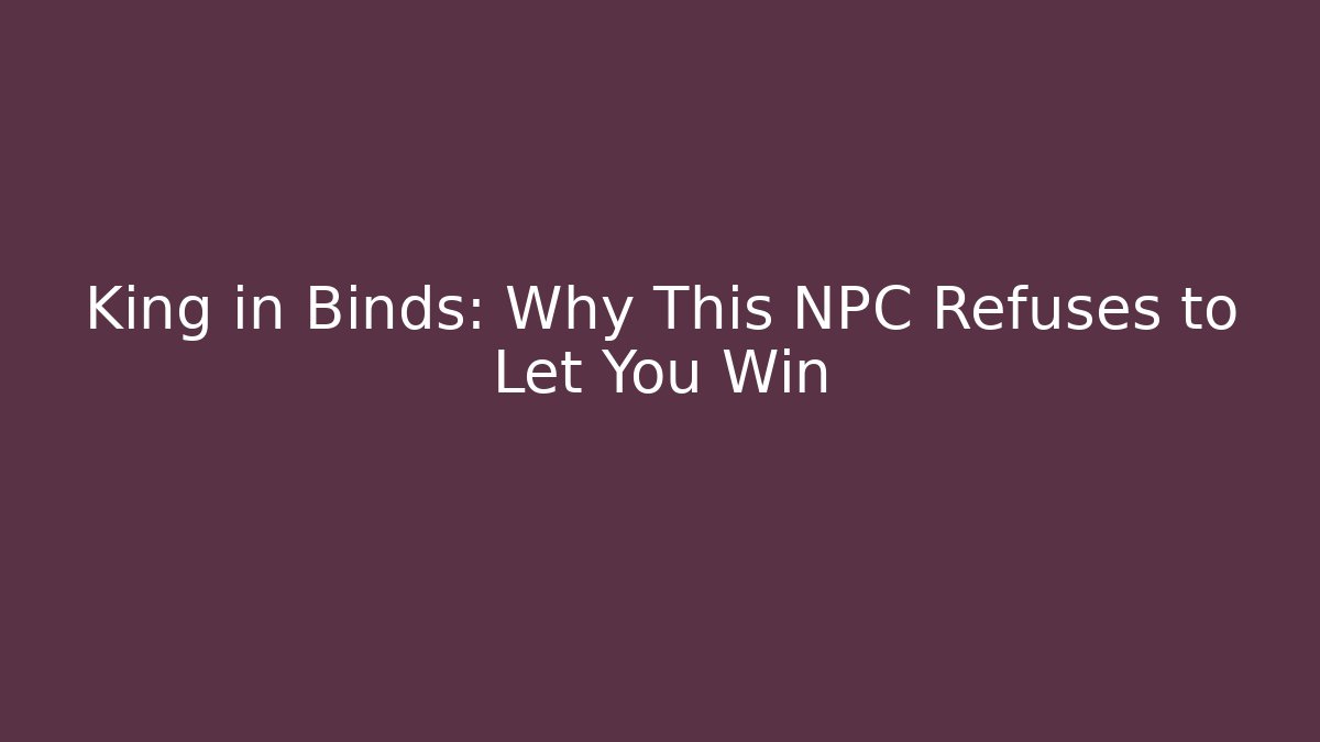 King in Binds: Why This NPC Refuses to Let You Win - Critter Realm