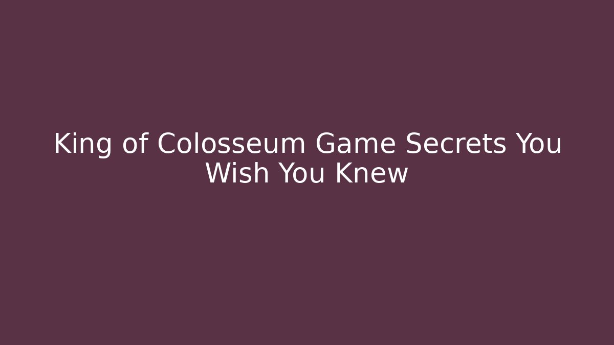 King of Colosseum Game Secrets You Wish You Knew