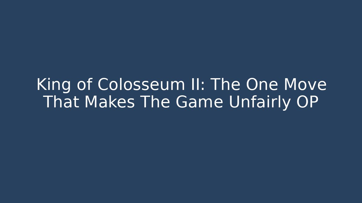 King of Colosseum II: The One Move That Makes The Game Unfairly OP