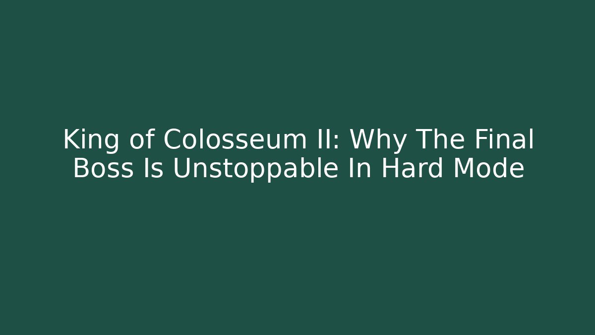 King of Colosseum II: Why The Final Boss Is Unstoppable In Hard Mode