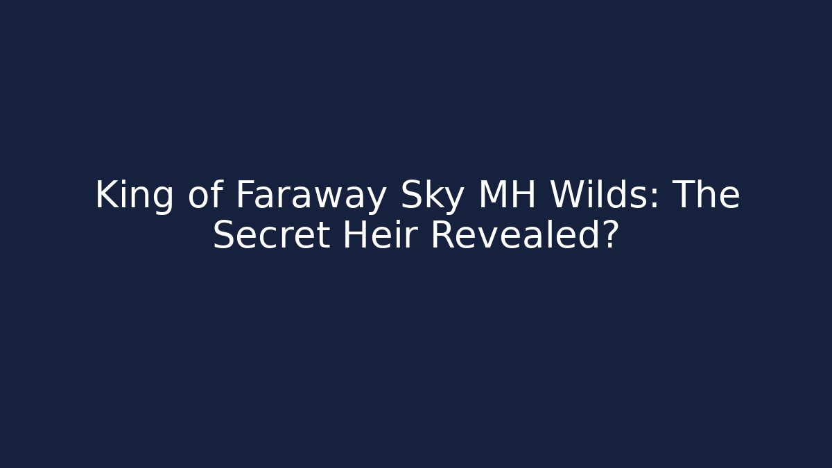 King of Faraway Sky MH Wilds: The Secret Heir Revealed?