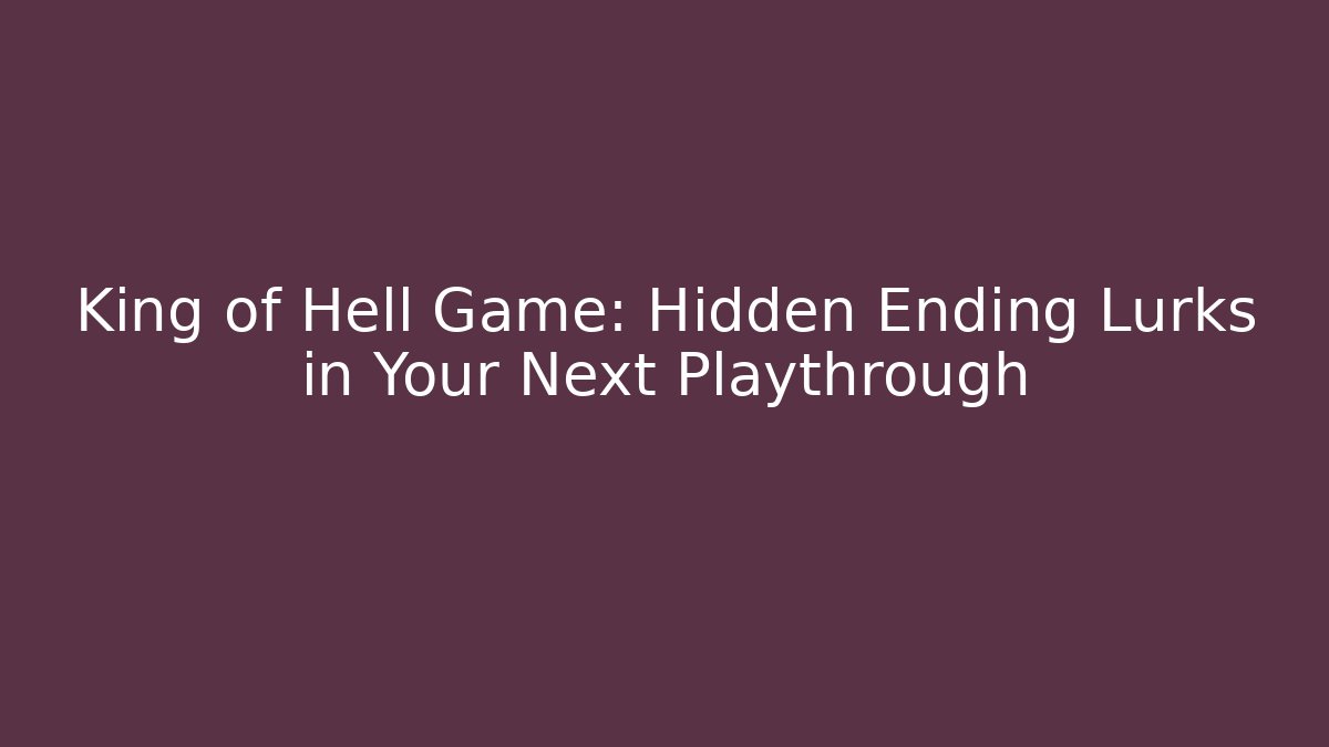 King of Hell Game: Hidden Ending Lurks in Your Next Playthrough - Critter Realm