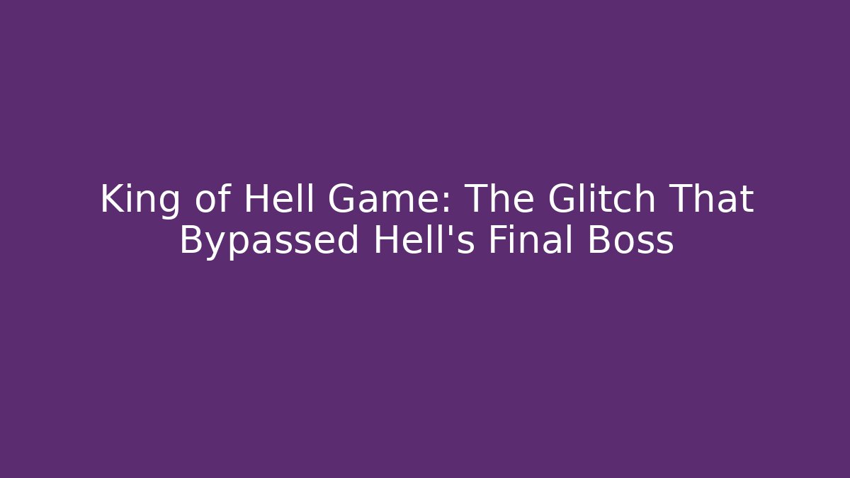 King of Hell Game: The Glitch That Bypassed Hell’s Final Boss