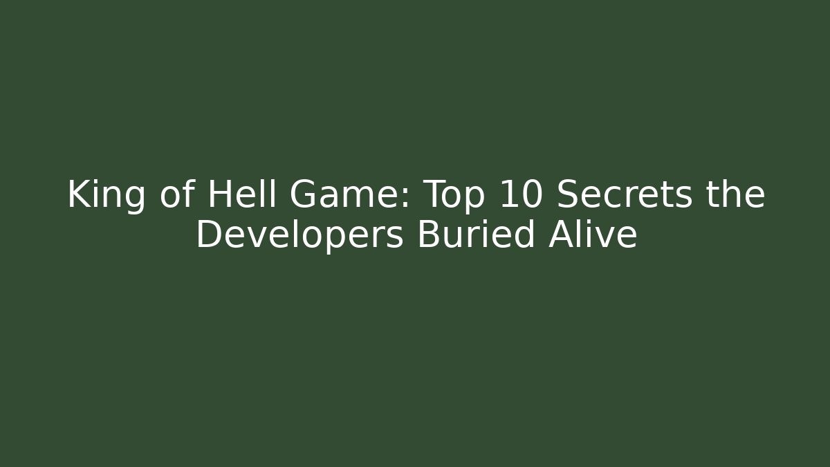 King of Hell Game: Top 10 Secrets the Developers Buried Alive