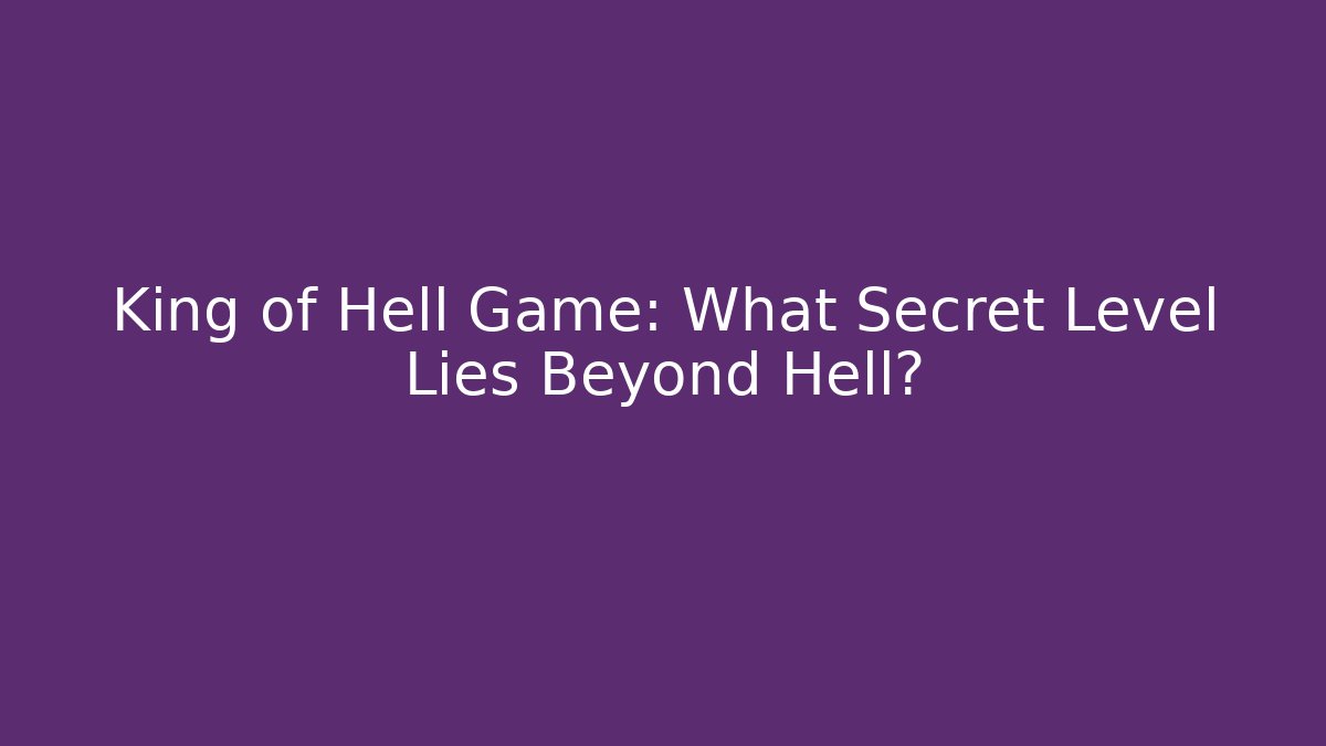 King of Hell Game: What Secret Level Lies Beyond Hell?