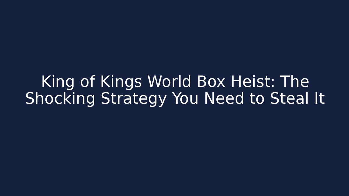 King of Kings World Box Heist: The Shocking Strategy You Need to Steal It