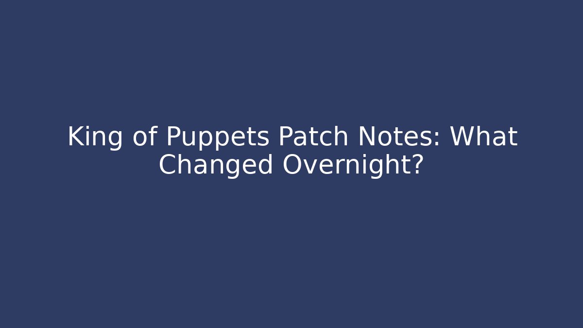 King of Puppets Patch Notes: What Changed Overnight?