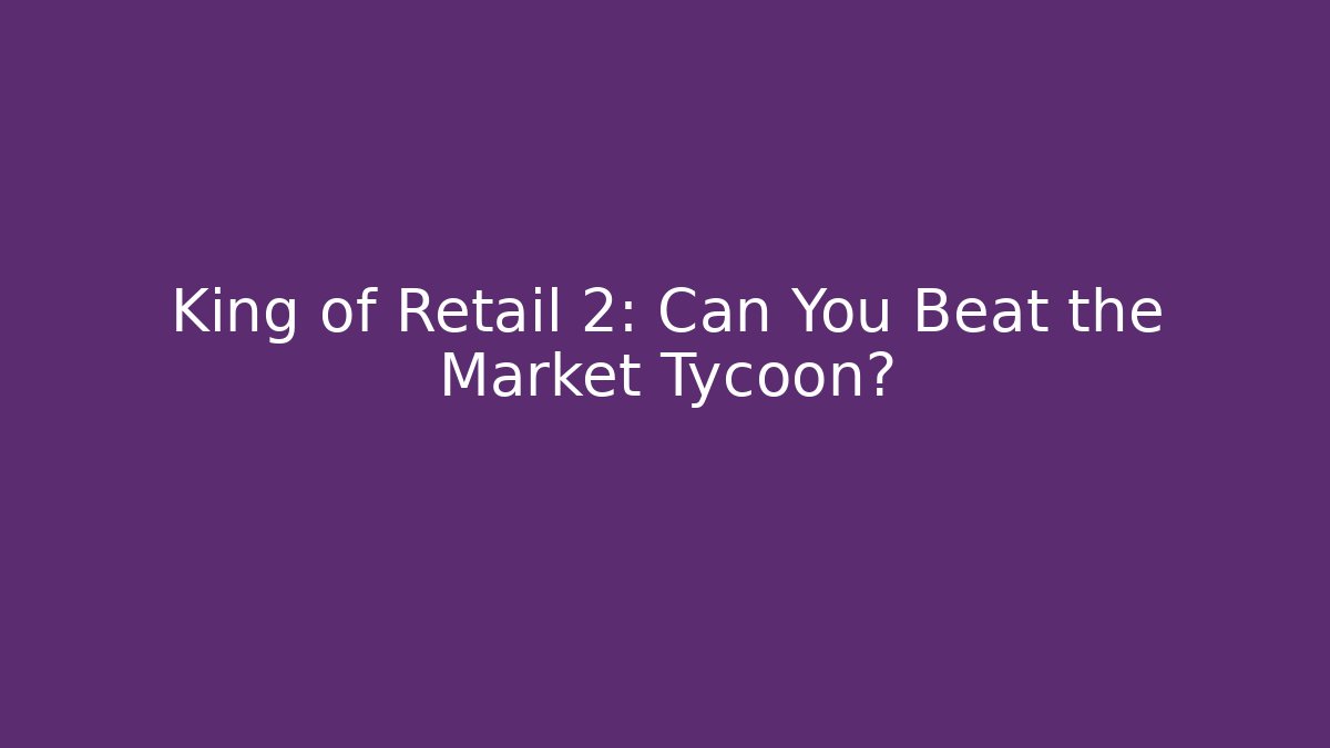 King of Retail 2: Can You Beat the Market Tycoon?