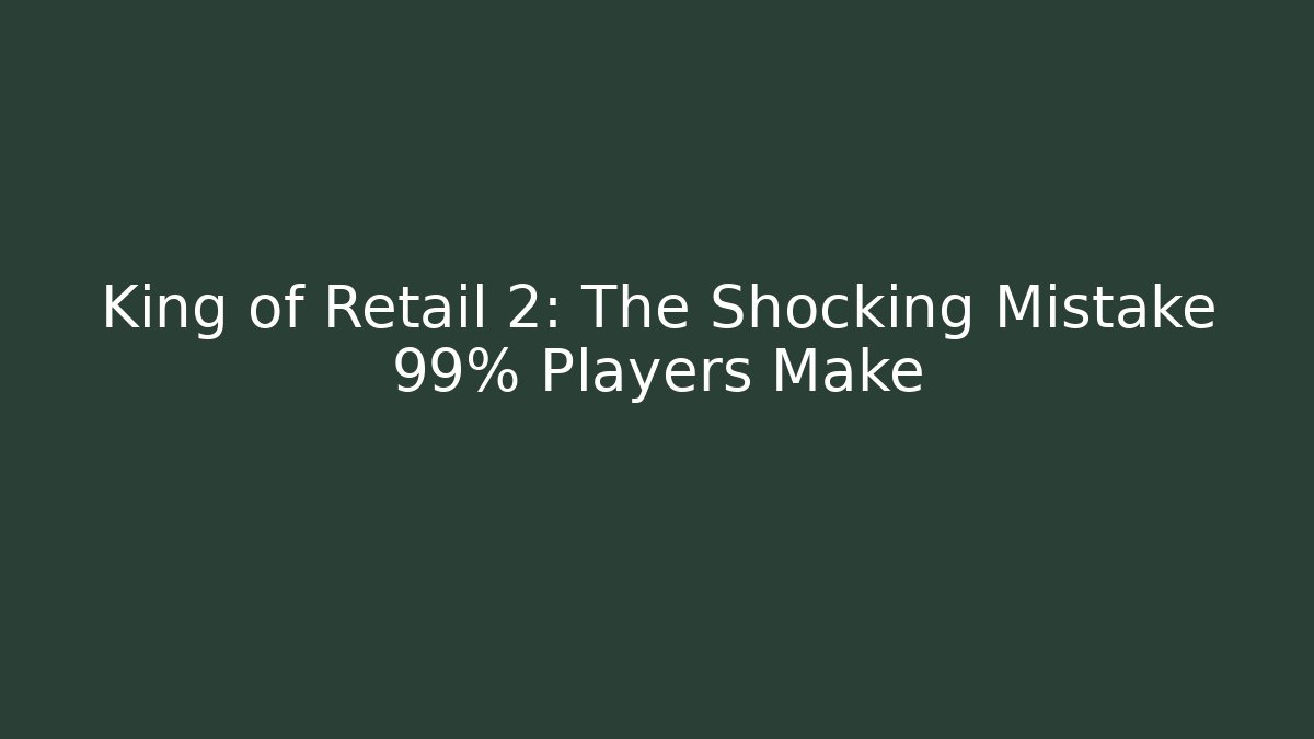King of Retail 2: The Shocking Mistake 99% Players Make