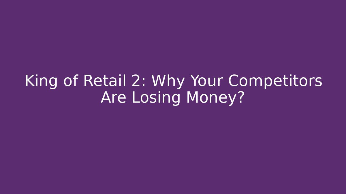 King of Retail 2: Why Your Competitors Are Losing Money?