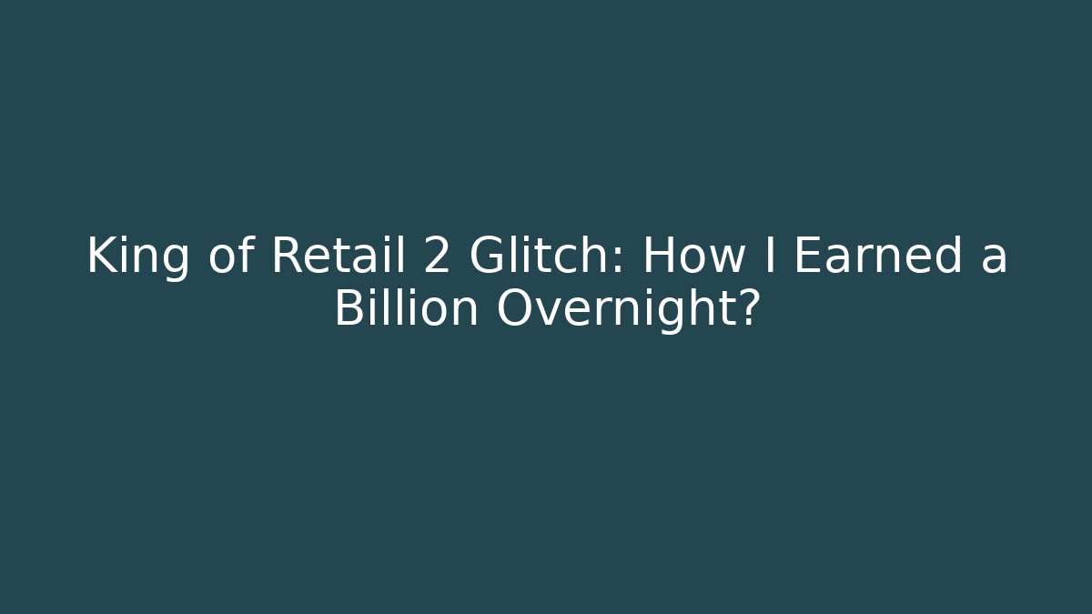 King of Retail 2 Glitch: How I Earned a Billion Overnight?