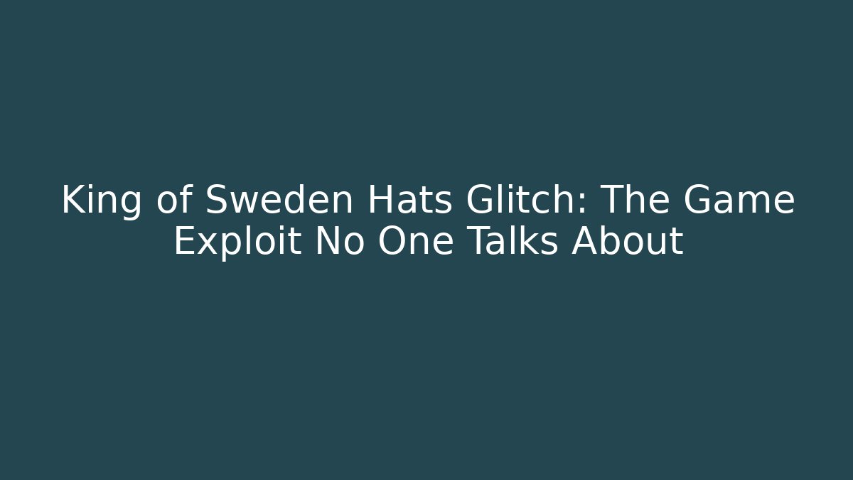King of Sweden Hats Glitch: The Game Exploit No One Talks About
