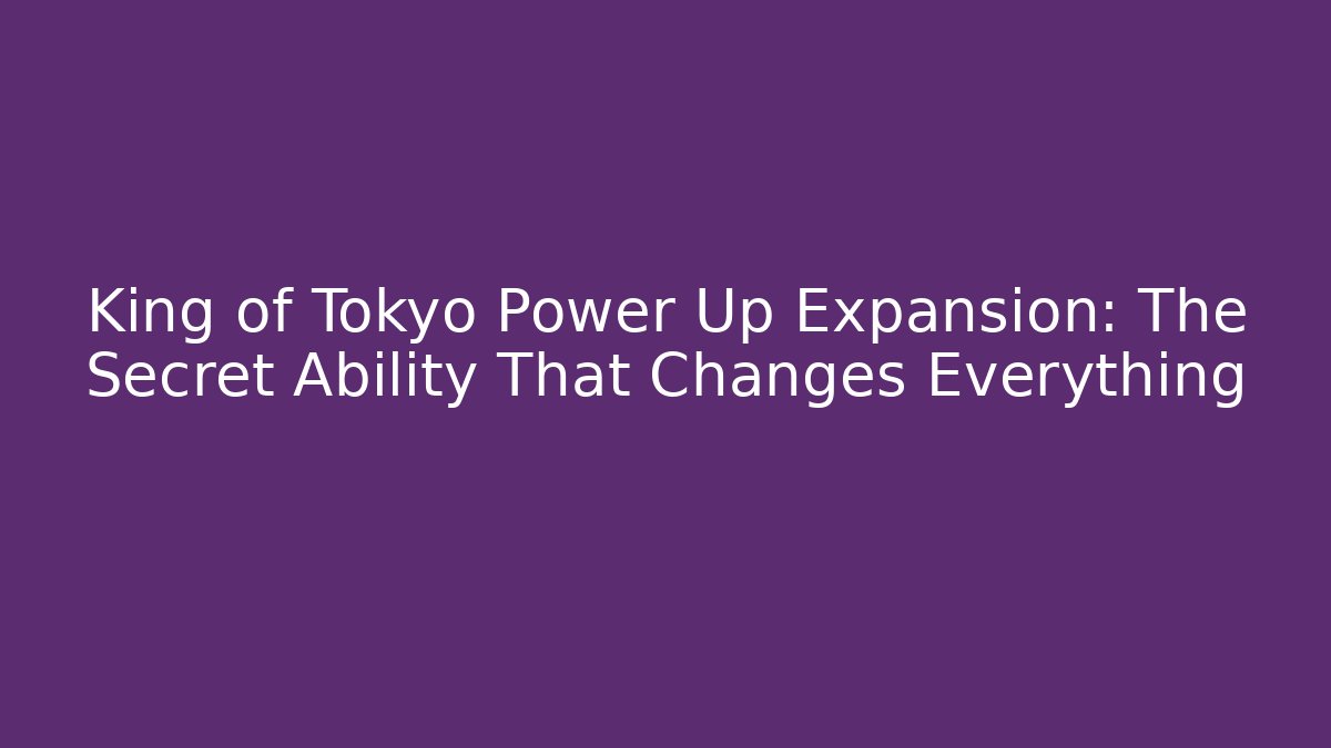 King of Tokyo Power Up Expansion: The Secret Ability That Changes Everything