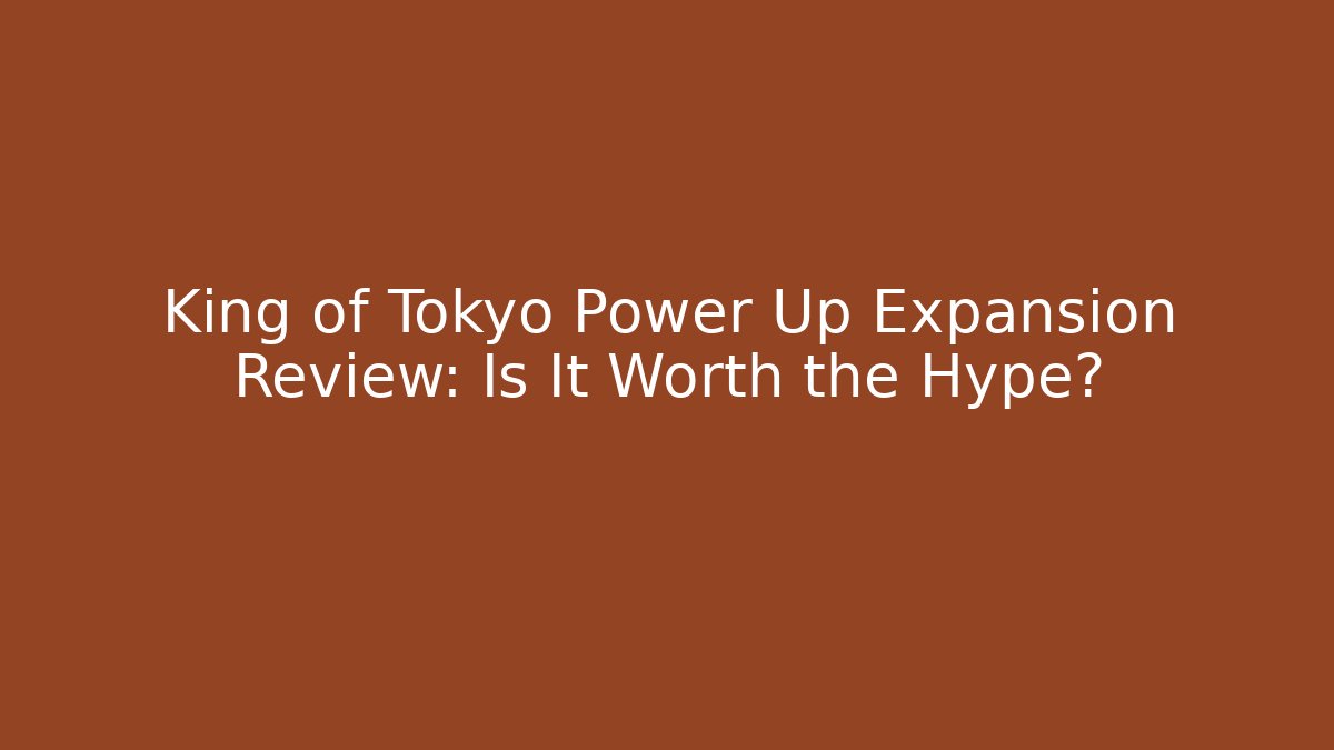 King of Tokyo Power Up Expansion Review: Is It Worth the Hype?