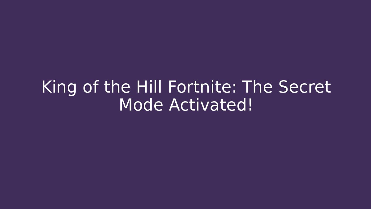 King of the Hill Fortnite: The Secret Mode Activated!