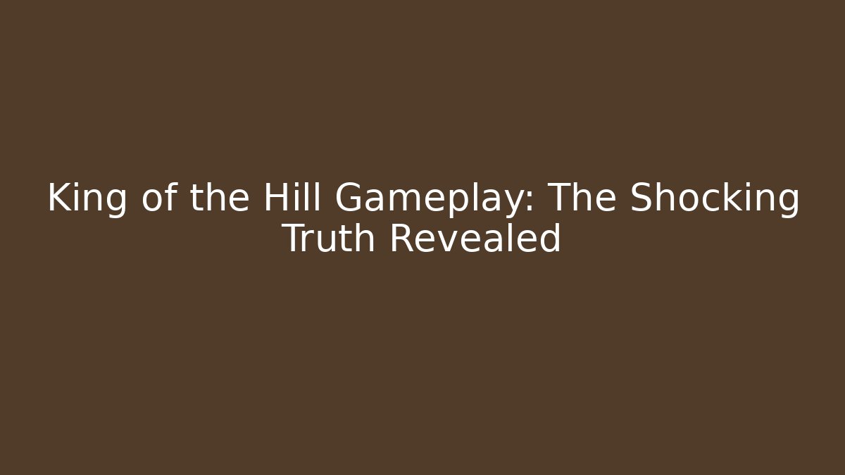 King of the Hill Gameplay: The Shocking Truth Revealed