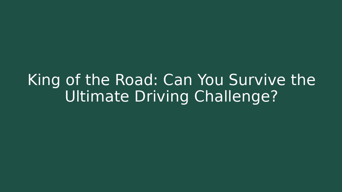King of the Road: Can You Survive the Ultimate Driving Challenge?