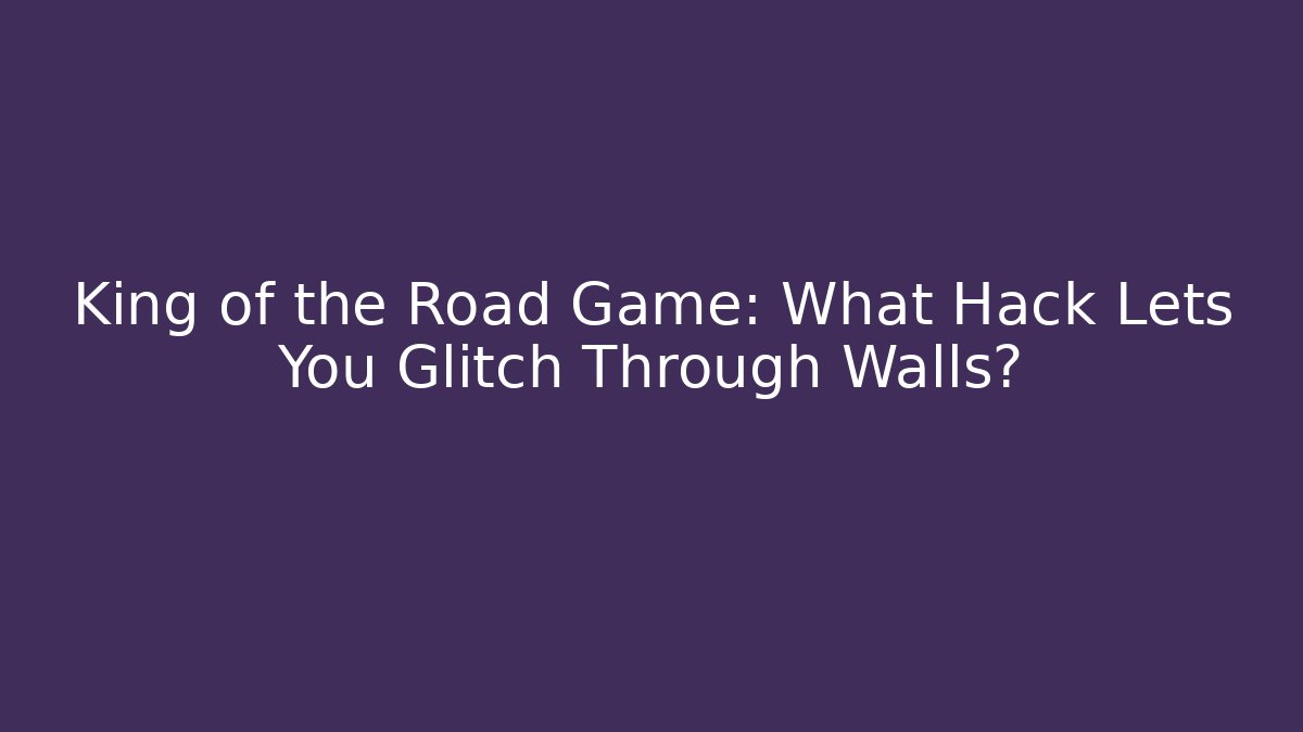 King of the Road Game: What Hack Lets You Glitch Through Walls?