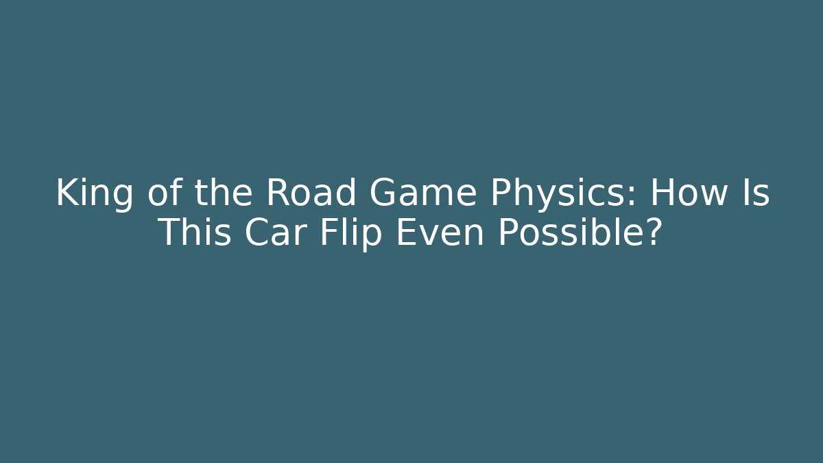 King of the Road Game Physics: How Is This Car Flip Even Possible?