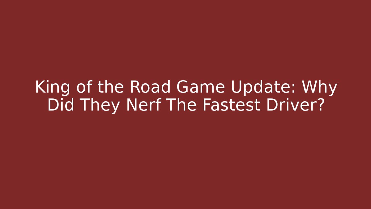 King of the Road Game Update: Why Did They Nerf The Fastest Driver?