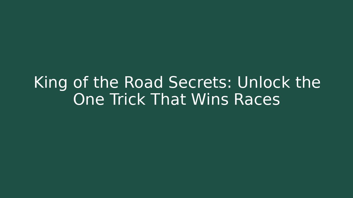 King of the Road Secrets: Unlock the One Trick That Wins Races