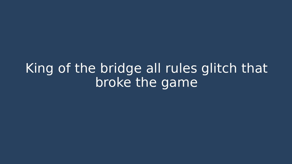 King of the bridge all rules glitch that broke the game