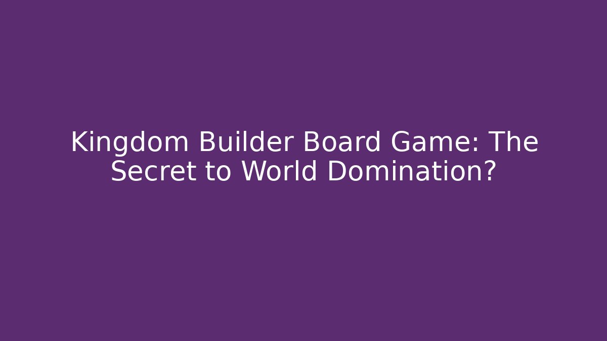 Kingdom Builder Board Game: The Secret to World Domination?