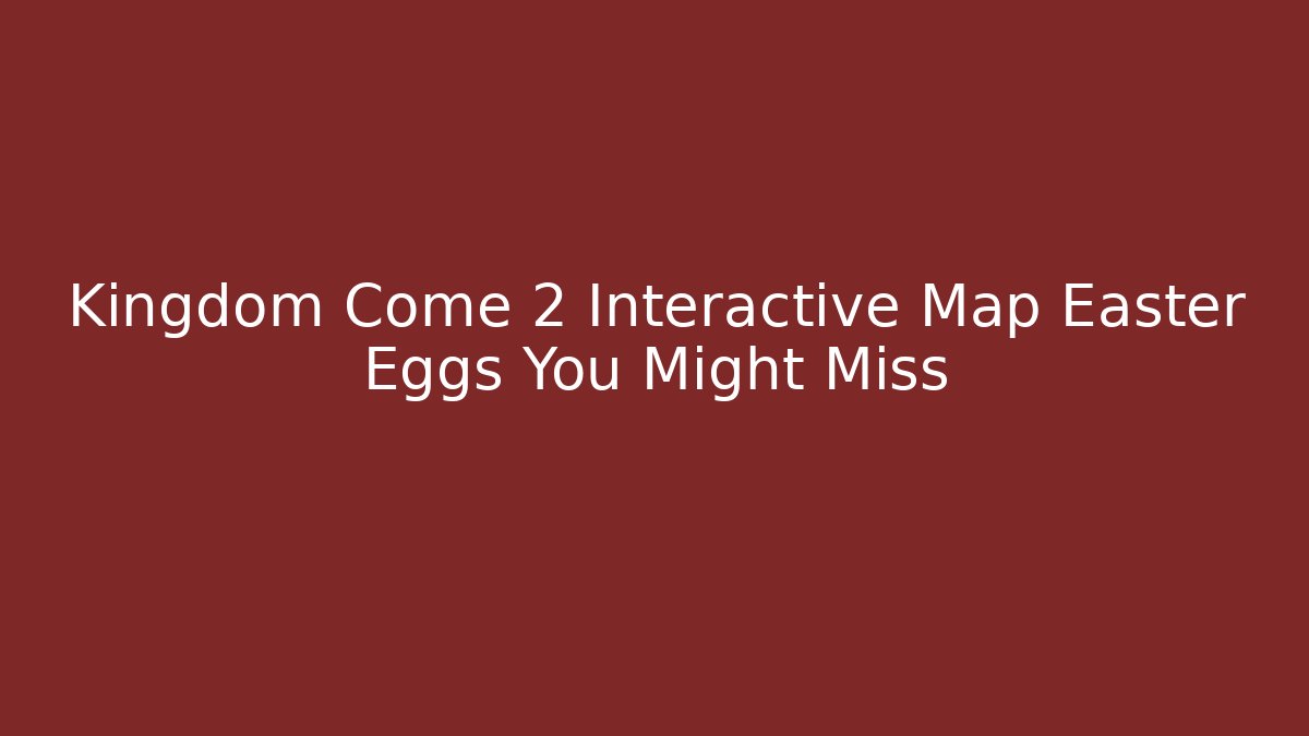 Kingdom Come 2 Interactive Map Easter Eggs You Might Miss