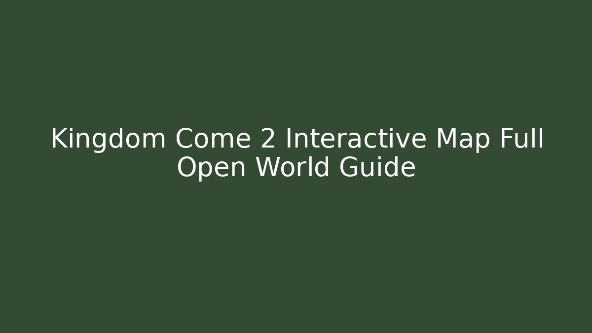 Kingdom Come 2 Interactive Map Full Open World Guide