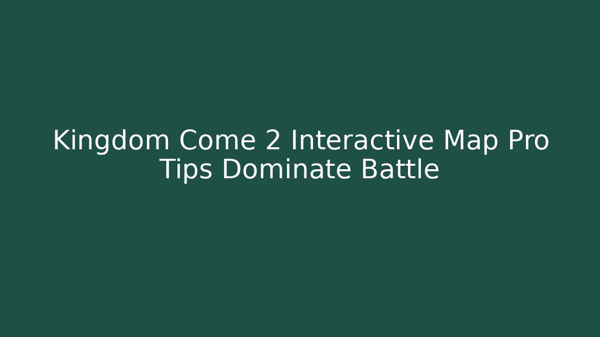 Kingdom Come 2 Interactive Map Pro Tips Dominate Battle