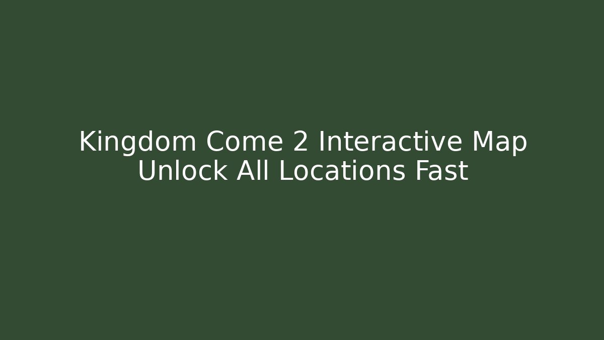 Kingdom Come 2 Interactive Map Unlock All Locations Fast