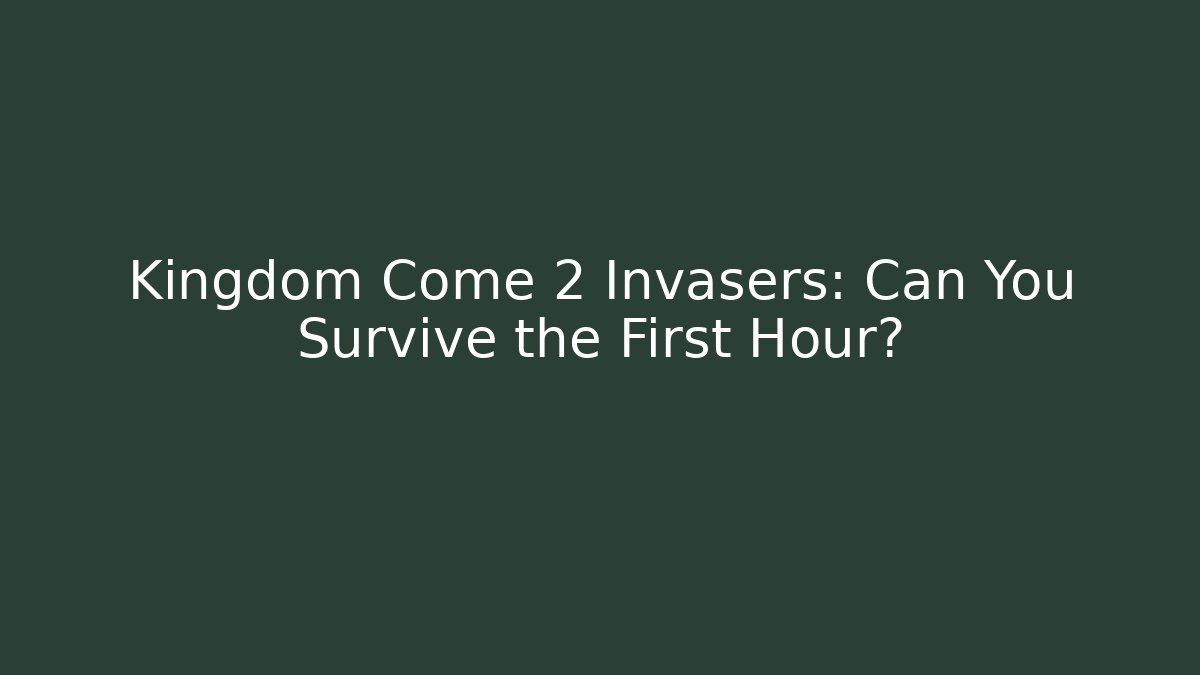 Kingdom Come 2 Invasers: Can You Survive the First Hour?