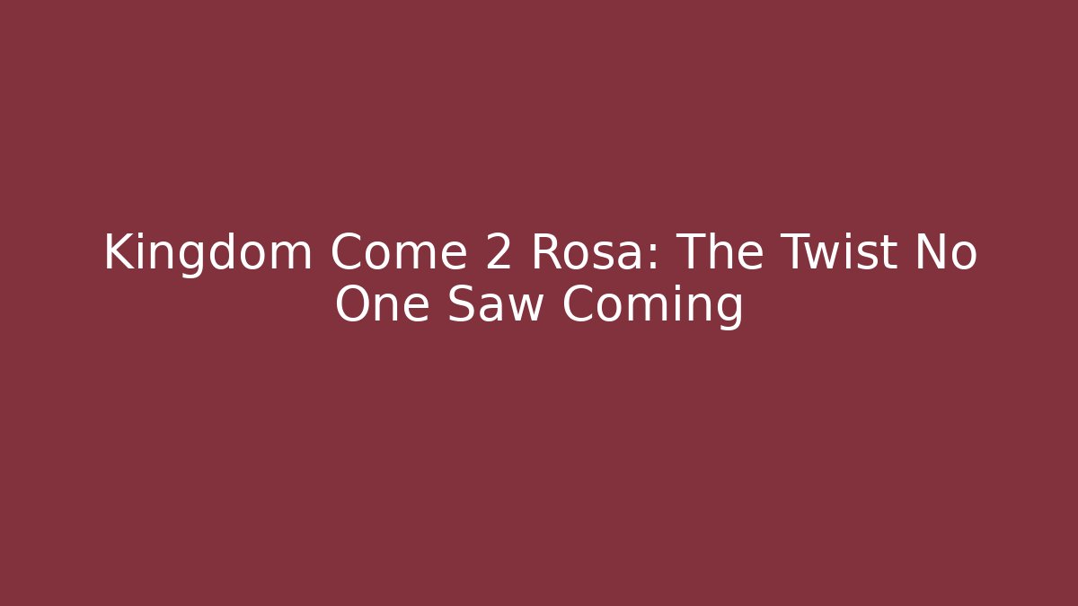 Kingdom Come 2 Rosa: The Twist No One Saw Coming