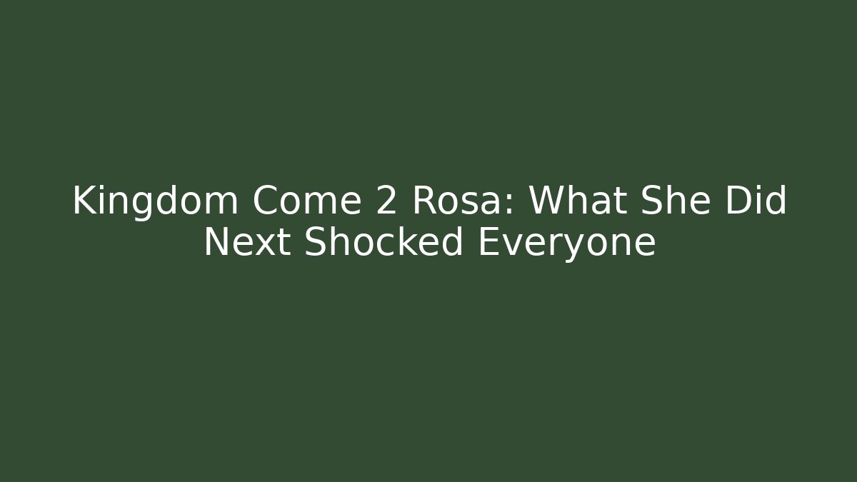 Kingdom Come 2 Rosa: What She Did Next Shocked Everyone