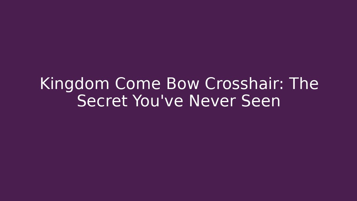 Kingdom Come Bow Crosshair: The Secret You’ve Never Seen