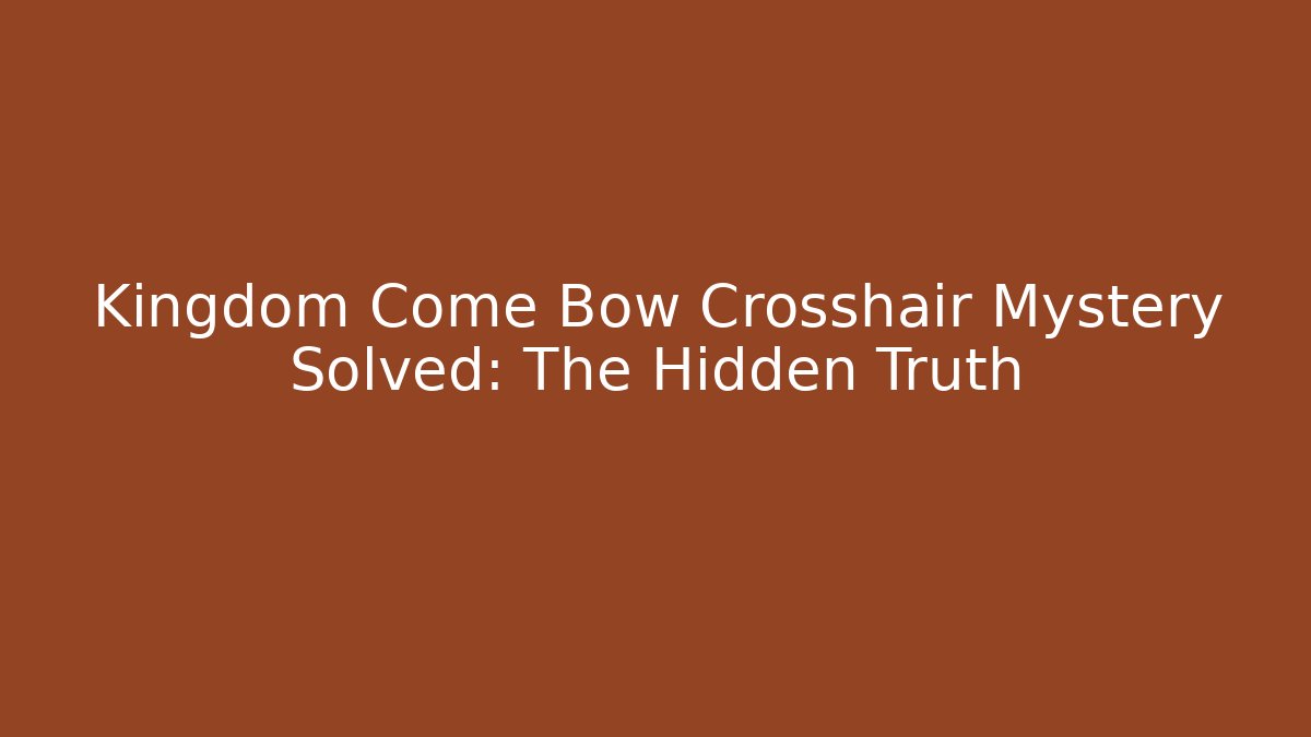 Kingdom Come Bow Crosshair Mystery Solved: The Hidden Truth