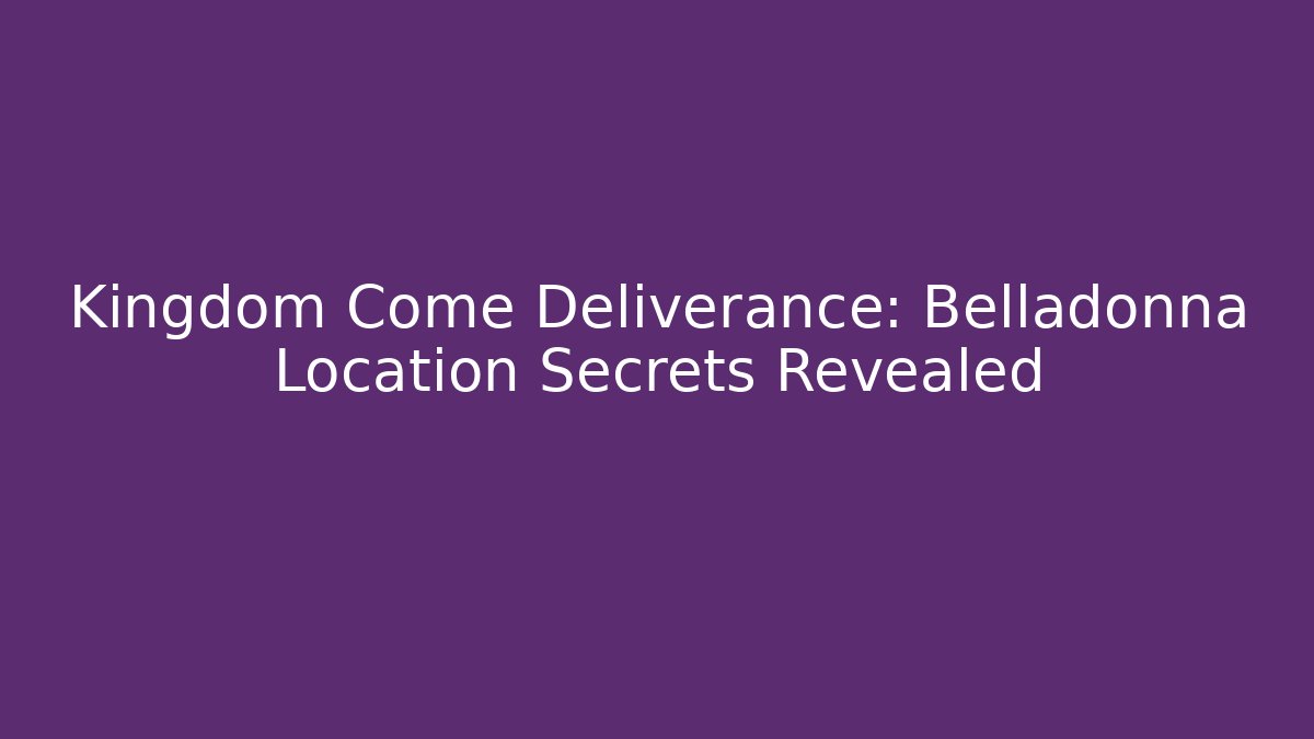 Kingdom Come Deliverance: Belladonna Location Secrets Revealed