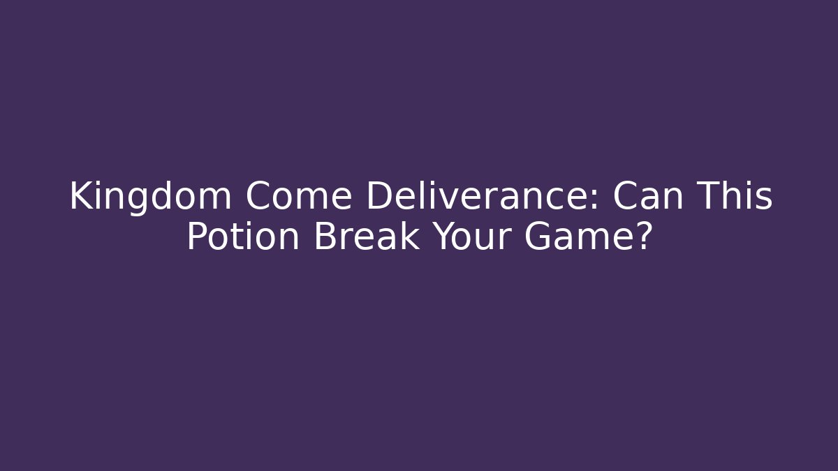 Kingdom Come Deliverance: Can This Potion Break Your Game?