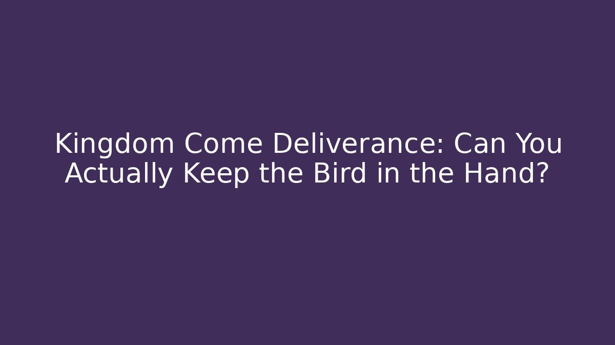 Kingdom Come Deliverance: Can You Actually Keep the Bird in the Hand?