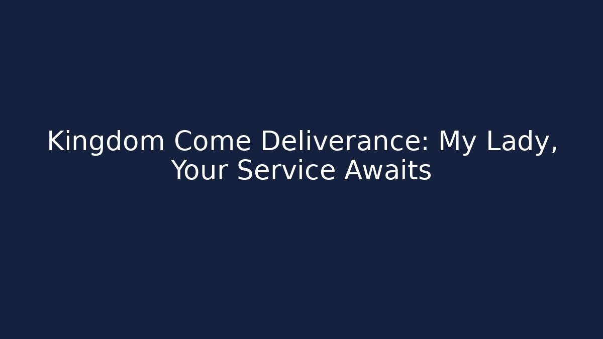 Kingdom Come Deliverance: My Lady, Your Service Awaits