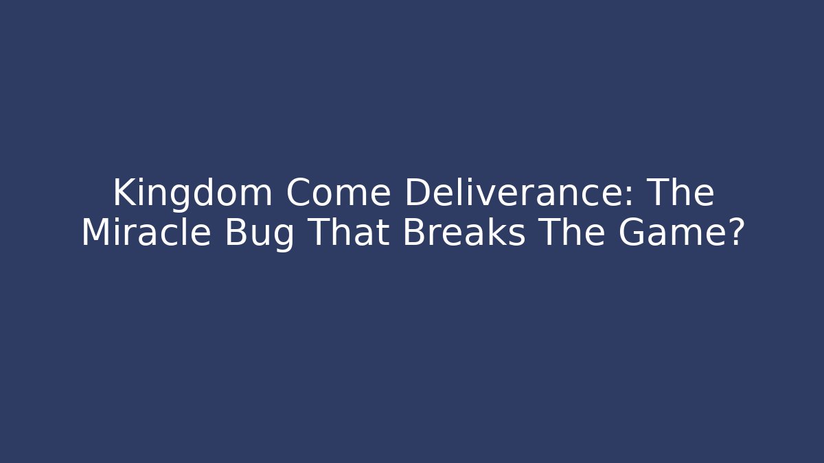 Kingdom Come Deliverance: The Miracle Bug That Breaks The Game?