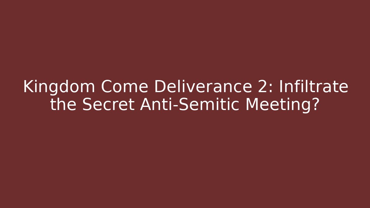 Kingdom Come Deliverance 2: Infiltrate the Secret Anti-Semitic Meeting?