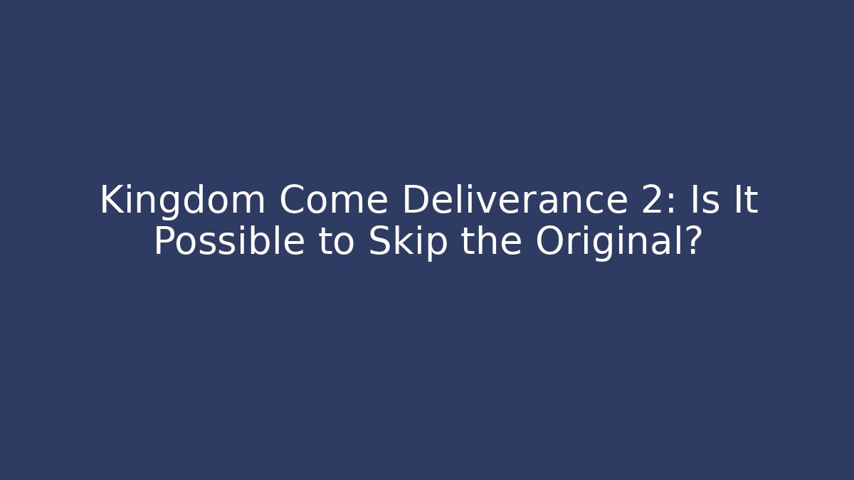 Kingdom Come Deliverance 2: Is It Possible to Skip the Original?