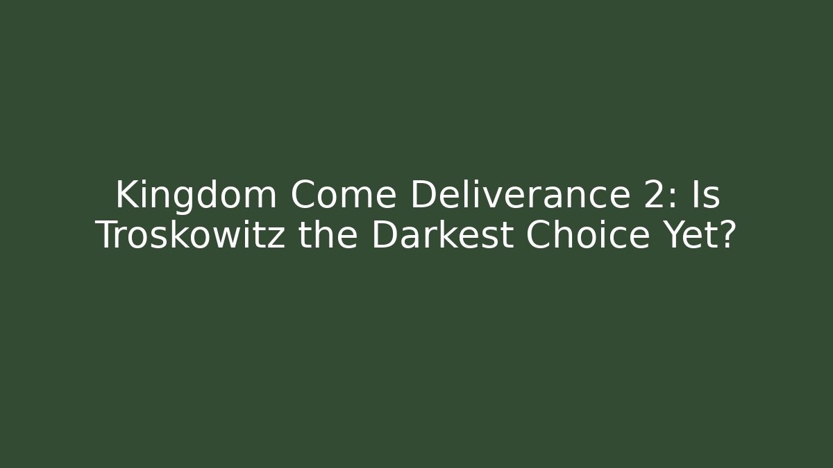 Kingdom Come Deliverance 2: Is Troskowitz the Darkest Choice Yet?