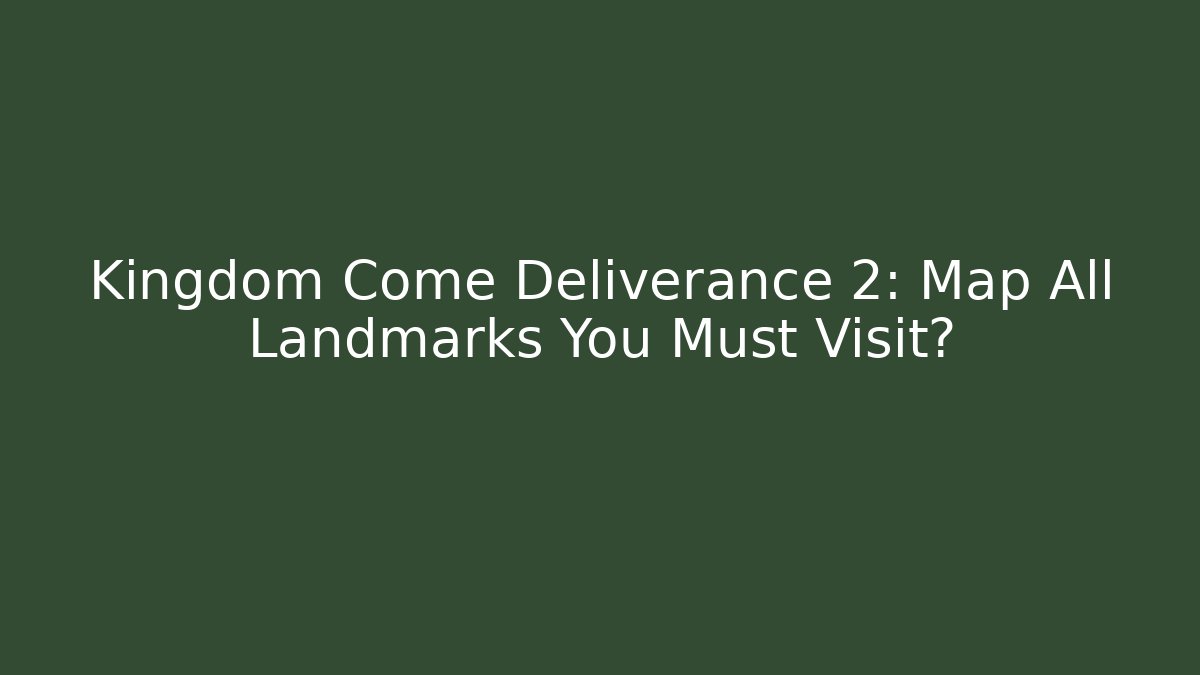 Kingdom Come Deliverance 2: Map All Landmarks You Must Visit?