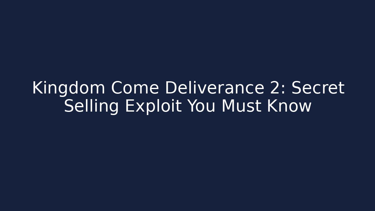 Kingdom Come Deliverance 2: Secret Selling Exploit You Must Know