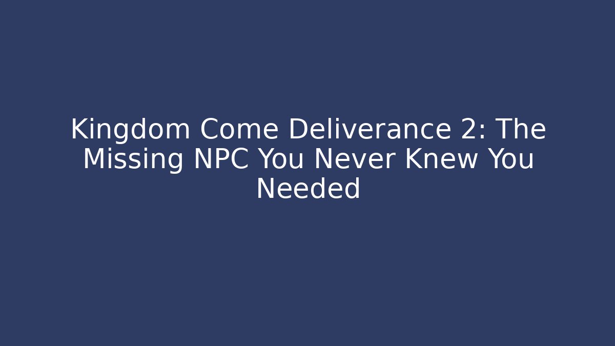 Kingdom Come Deliverance 2: The Missing NPC You Never Knew You Needed