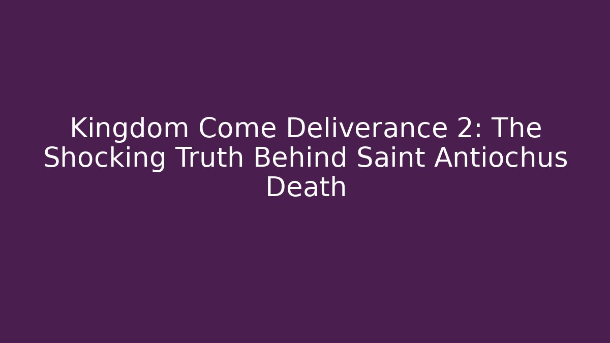Kingdom Come Deliverance 2: The Shocking Truth Behind Saint Antiochus Death