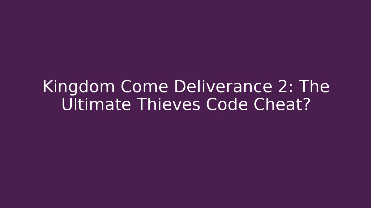 Kingdom Come Deliverance 2: The Ultimate Thieves Code Cheat?