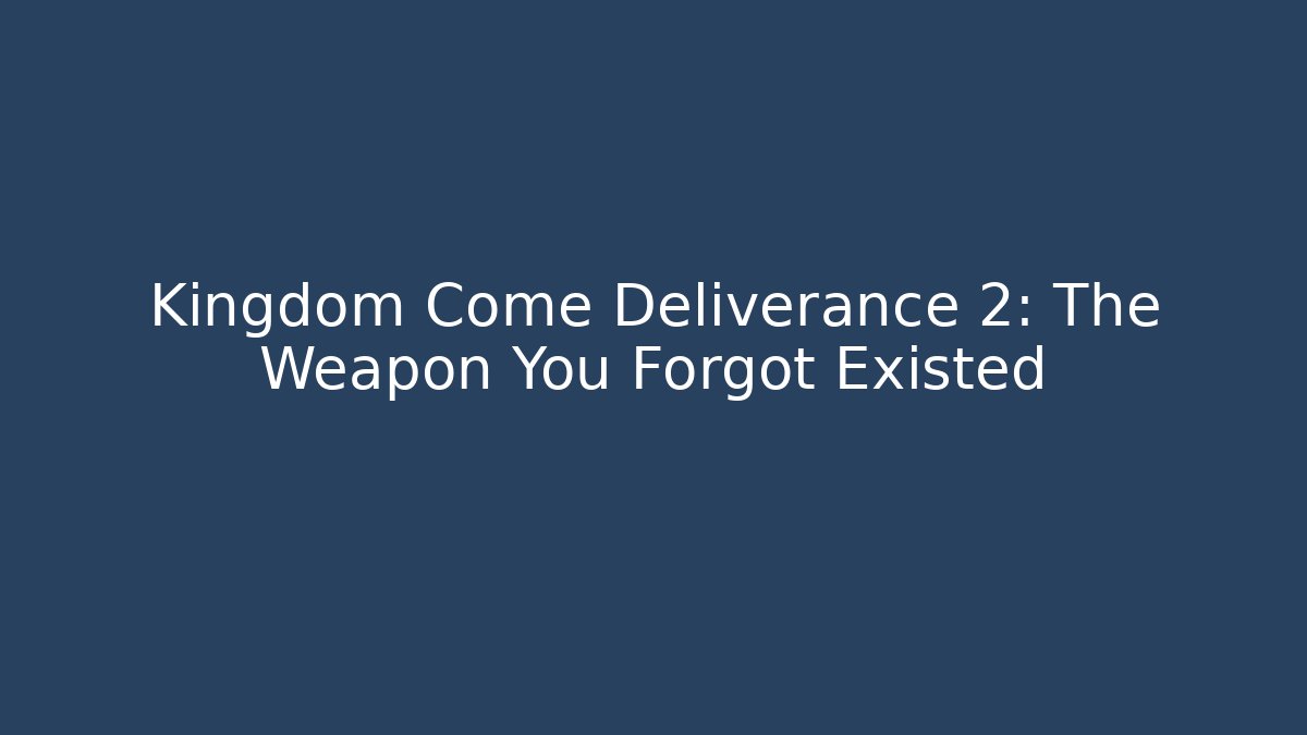 Kingdom Come Deliverance 2: The Weapon You Forgot Existed
